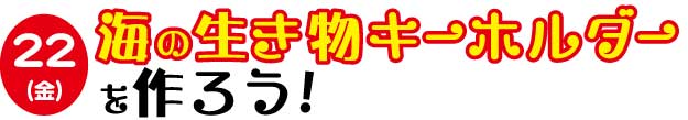 海の生き物キーホルダーを作ろう！